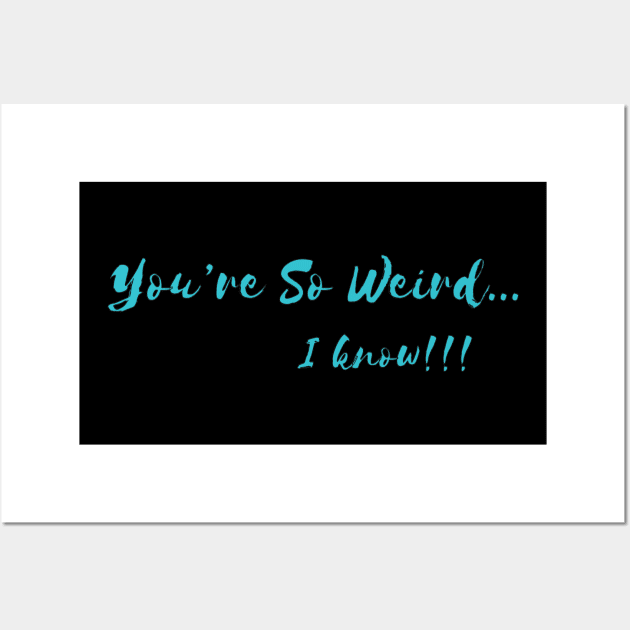 You're so weird, I know !!! Wall Art by Heartfeltarts